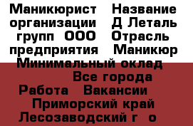 Маникюрист › Название организации ­ Д Леталь групп, ООО › Отрасль предприятия ­ Маникюр › Минимальный оклад ­ 15 000 - Все города Работа » Вакансии   . Приморский край,Лесозаводский г. о. 